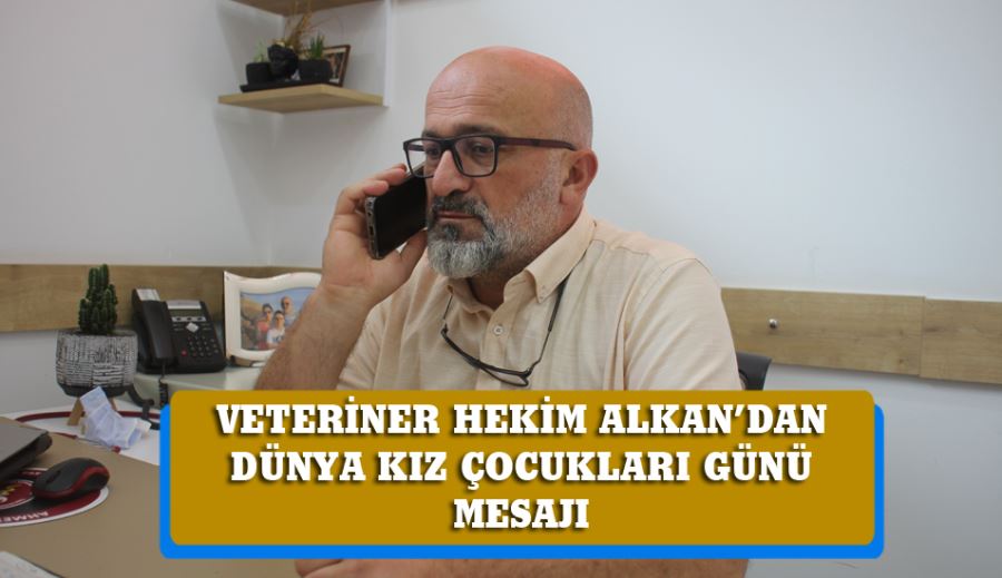 VETERİNER HEKİM ALKAN’DAN DÜNYA KIZ ÇOCUKLARI GÜNÜ MESAJI