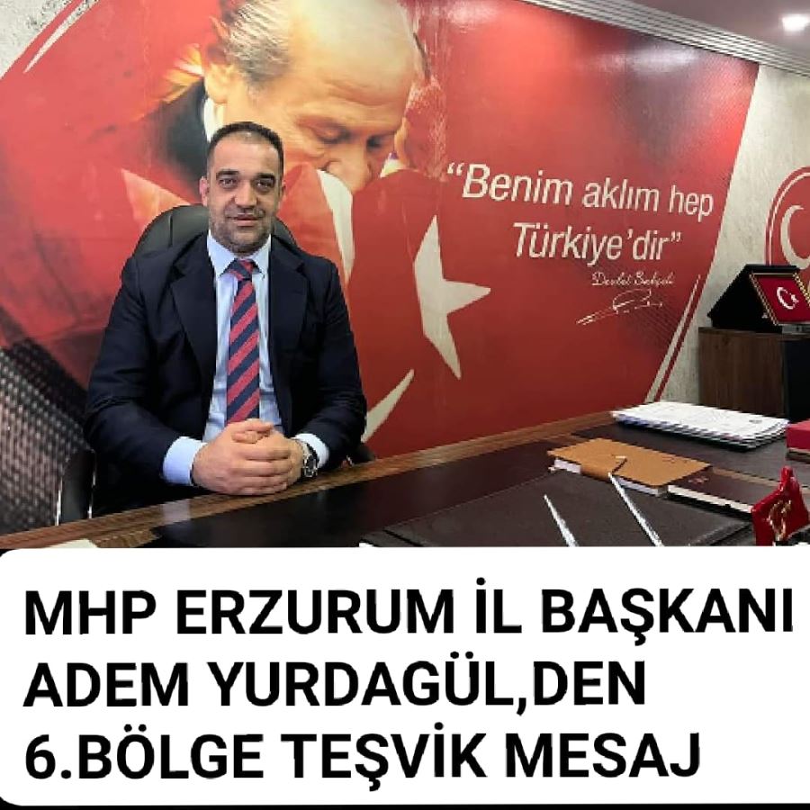 MHP ERZURUM İL BAŞKANI ADEM YURDAGÜL ; İlk Dersimiz Teşvik olacak !   