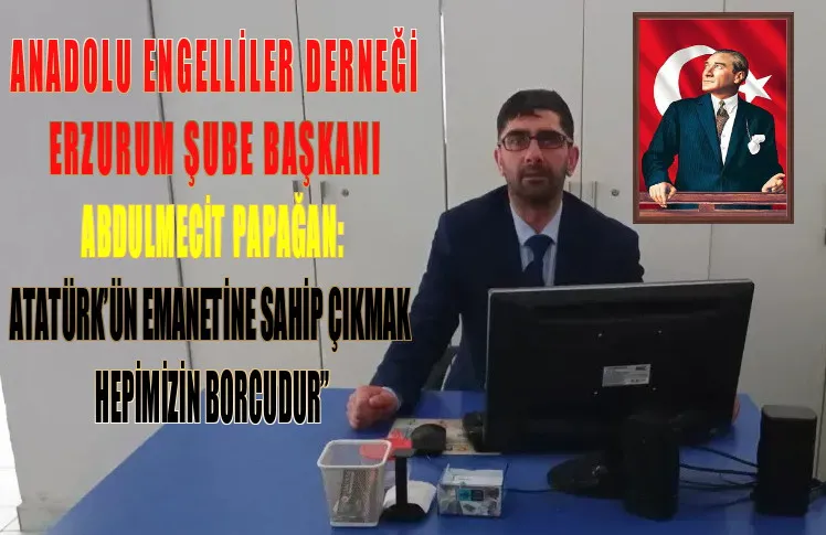 PAPAĞAN: “ATATÜRK’ÜN EMANETİNE SAHİP ÇIKMAK HEPİMİZİN BORCUDUR”